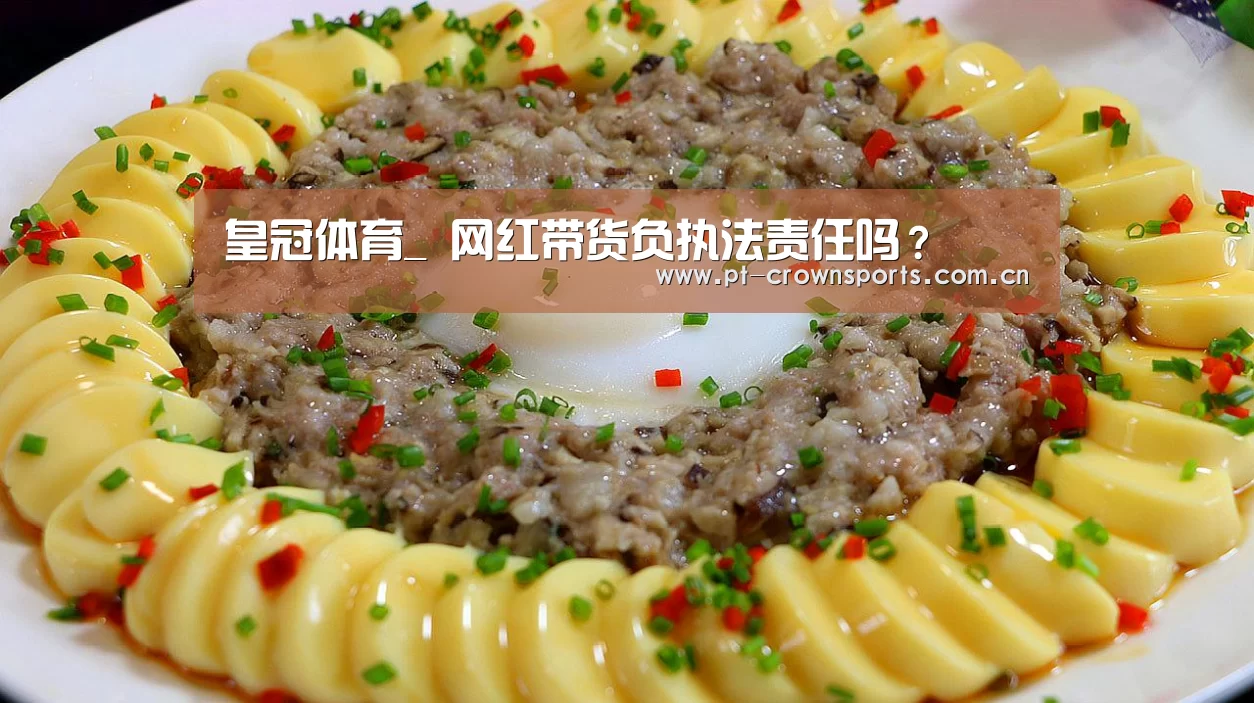 皇冠体育_
网红带货负执法责任吗?(图1) 皇冠赛事