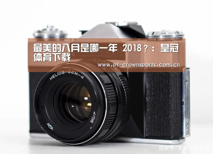 最美的八月是哪一年 2018?:皇冠体育下载(图1) 皇冠体育下载