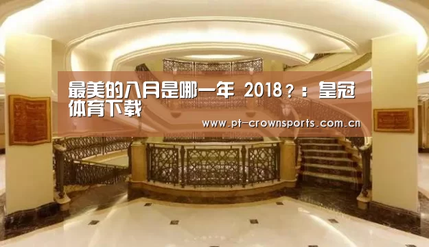最美的八月是哪一年 2018?:皇冠体育下载(图2) 皇冠体育网址