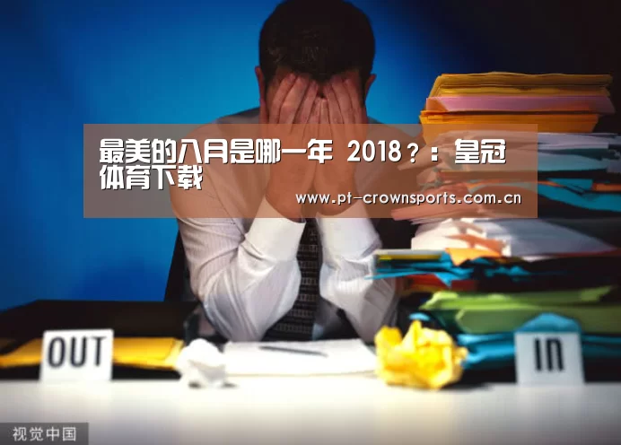 最美的八月是哪一年 2018?:皇冠体育下载(图4) 皇冠体育