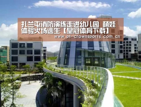 扎兰屯消防演练走进幼儿园 萌娃体验火场逃生【皇冠体育下载】(图1) 皇冠体育网址